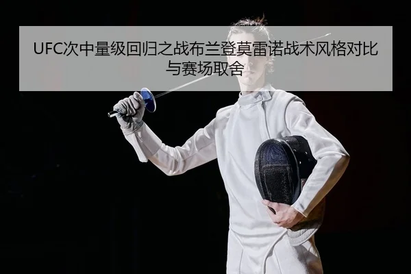 UFC次中量级回归之战布兰登莫雷诺战术风格对比与赛场取舍